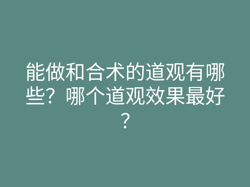 能做和合术的道观有哪些?哪个道观效果最好?