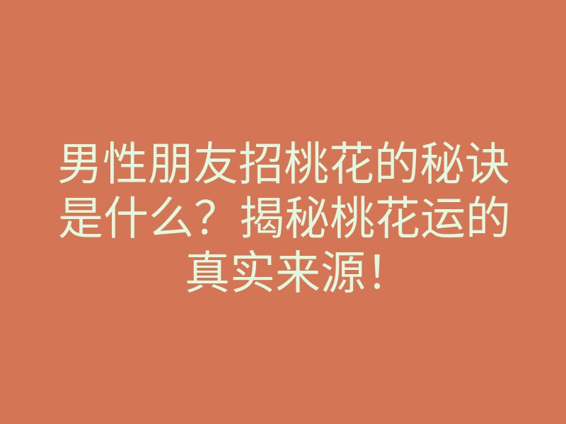 男性朋友招桃花的秘诀是什么?揭秘桃花运的真实来源!