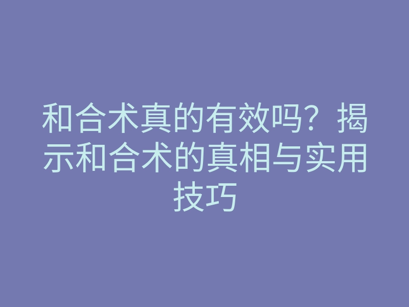 和合术真的有效吗?揭示和合术的真相与实用技巧