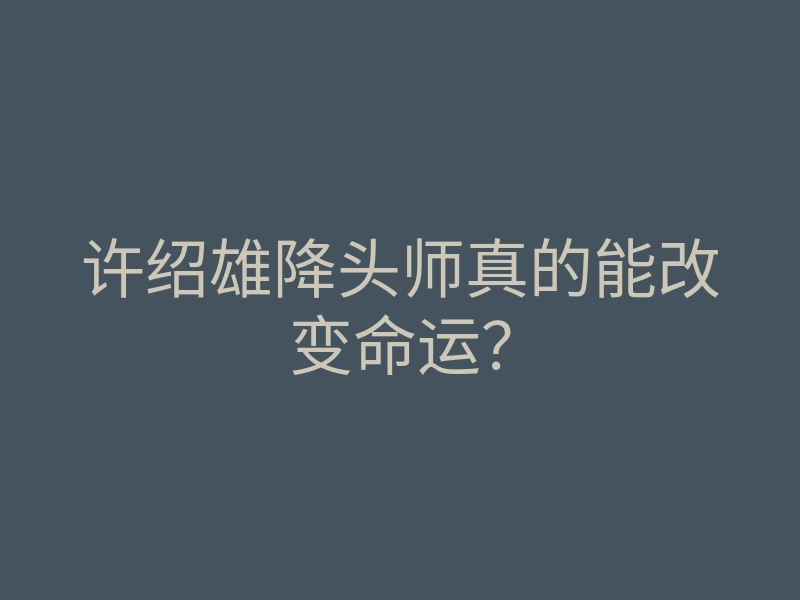 许绍雄降头师真的能改变命运?