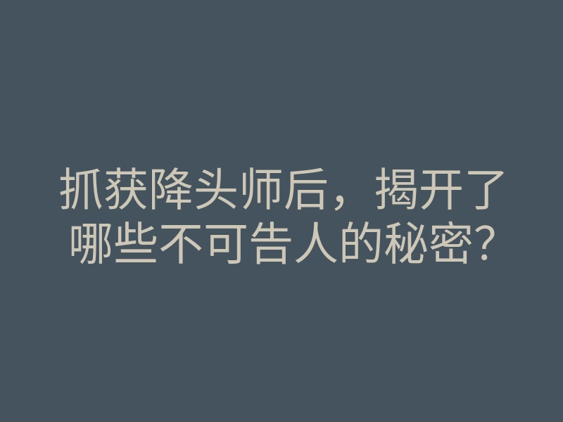 抓获降头师后,揭开了哪些不可告人的秘密?