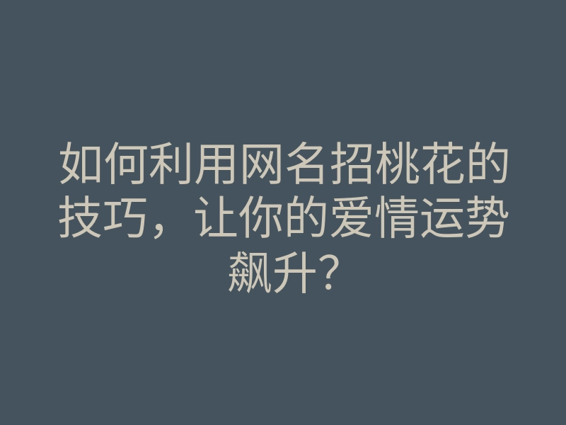 如何利用网名招桃花的技巧,让你的爱情运势飙升?