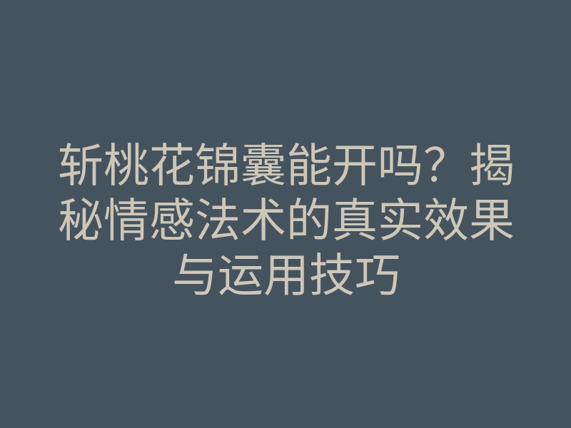 斩桃花锦囊能开吗?揭秘情感法术的真实效果与运用技巧