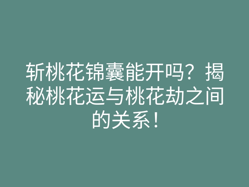 斩桃花锦囊能开吗?揭秘桃花运与桃花劫之间的关系!