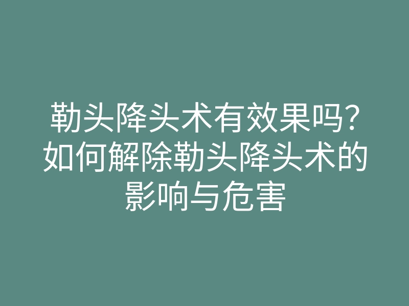 勒头降头术有效果吗?如何解除勒头降头术的影响与危害