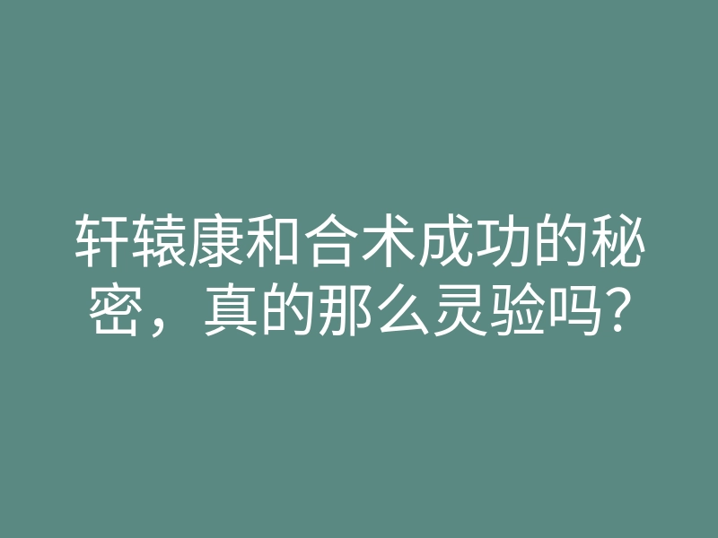 轩辕康和合术成功的秘密,真的那么灵验吗?