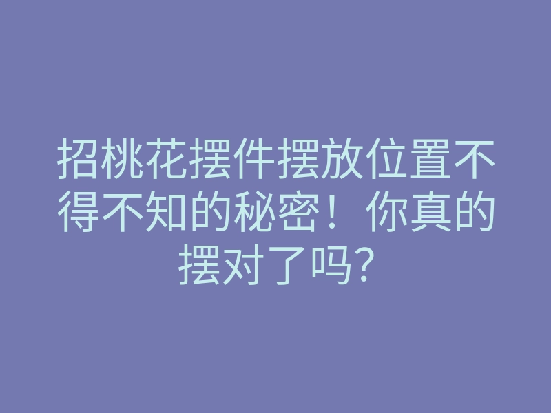 招桃花摆件摆放位置不得不知的秘密!你真的摆对了吗?