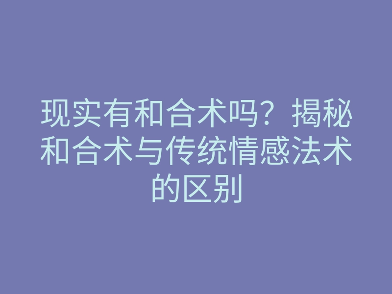 现实有和合术吗?揭秘和合术与传统情感法术的区别
