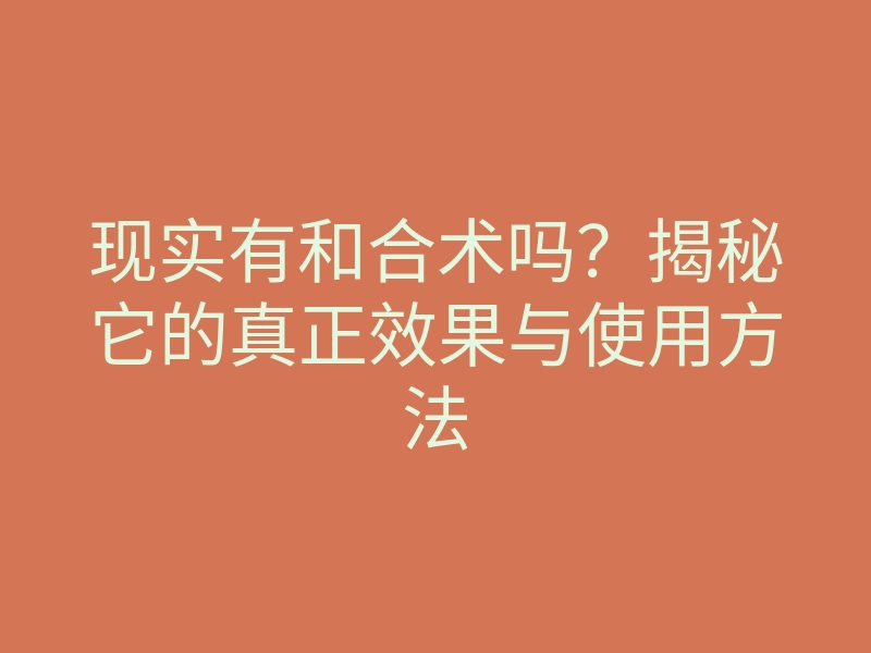 现实有和合术吗?揭秘它的真正效果与使用方法
