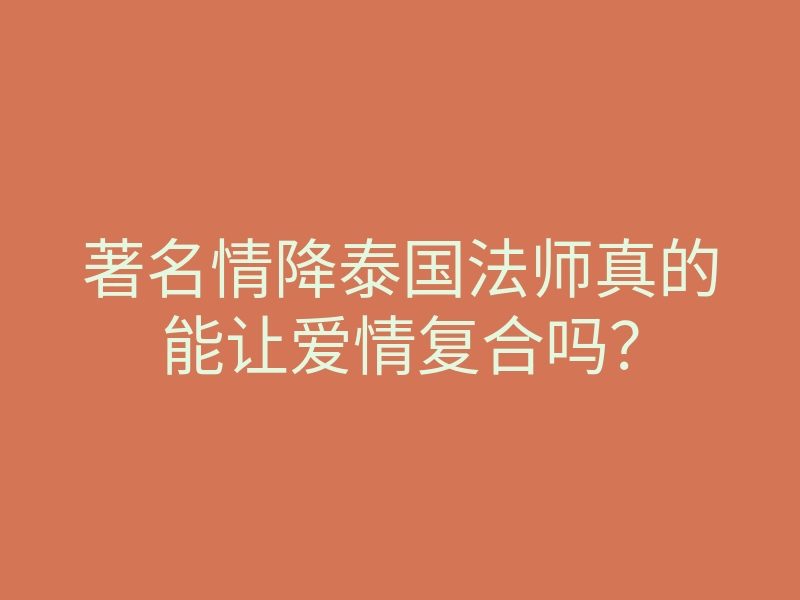 著名情降泰国法师真的能让爱情复合吗?