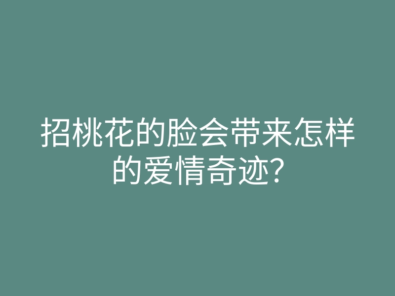 招桃花的脸会带来怎样的爱情奇迹?