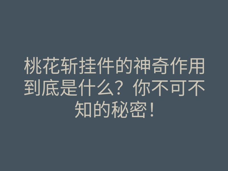 桃花斩挂件的神奇作用到底是什么?你不可不知的秘密!