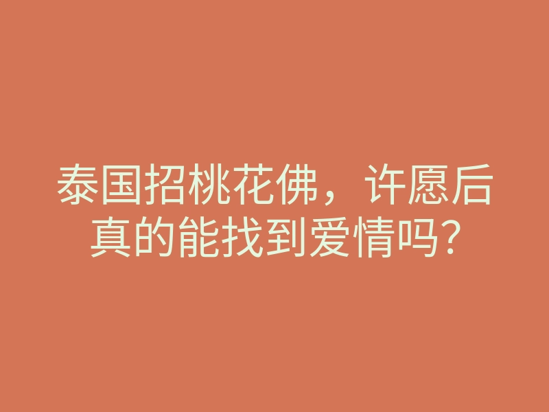 泰国招桃花佛,许愿后真的能找到爱情吗?