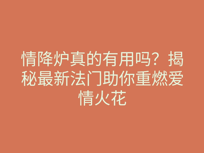 情降炉真的有用吗?揭秘最新法门助你重燃爱情火花