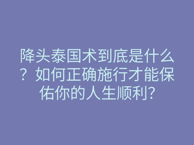 降头泰国术到底是什么?如何正确施行才能保佑你的人生顺利?