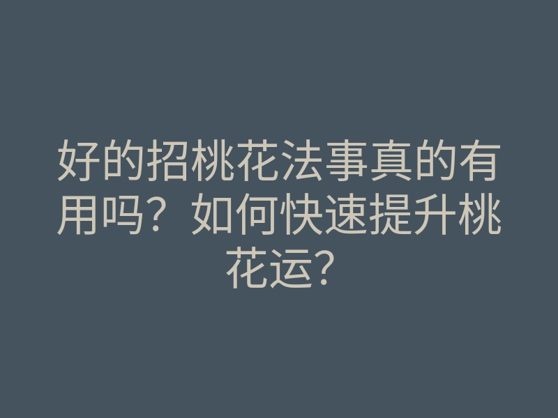 好的招桃花法事真的有用吗?如何快速提升桃花运?