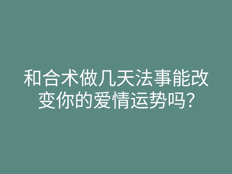 和合术做几天法事能改变你的爱情运势吗?