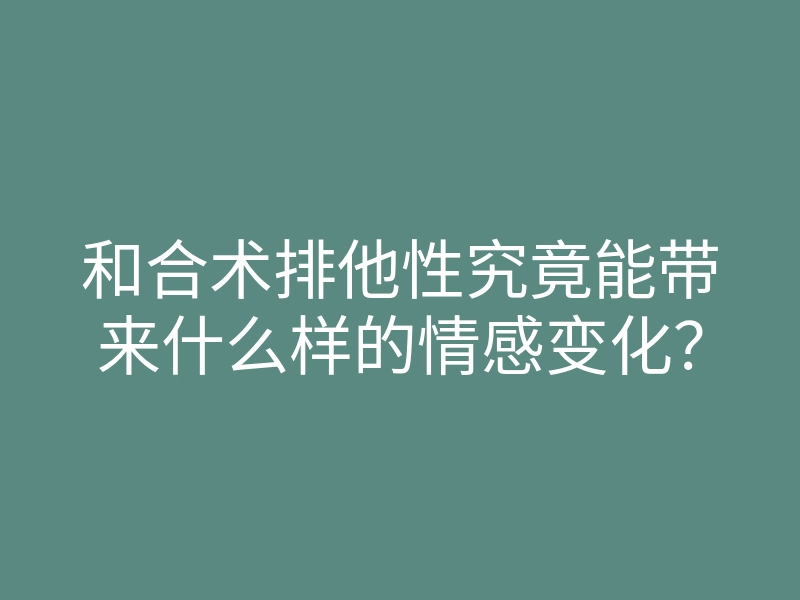 和合术排他性究竟能带来什么样的情感变化?