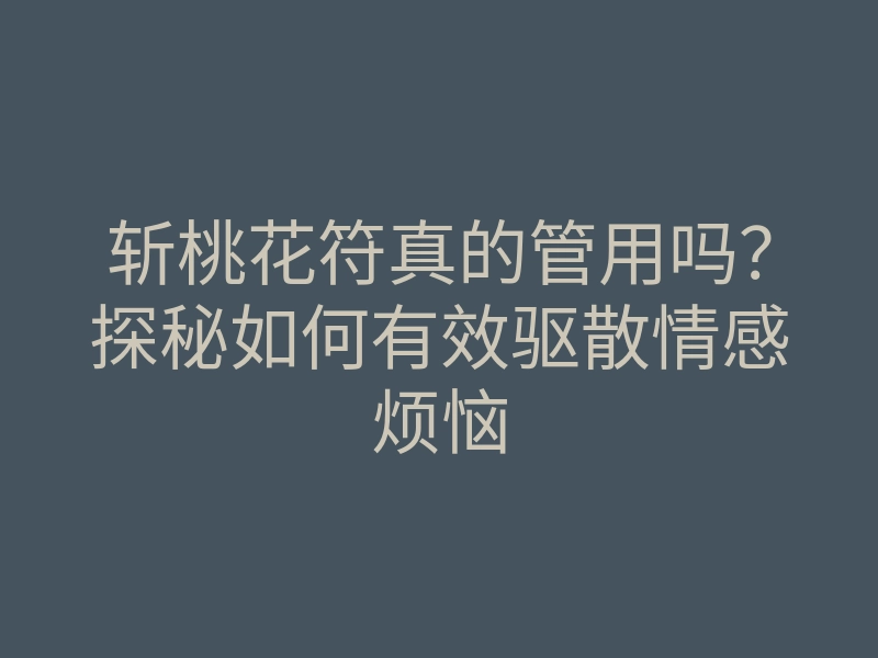 斩桃花符真的管用吗?探秘如何有效驱散情感烦恼