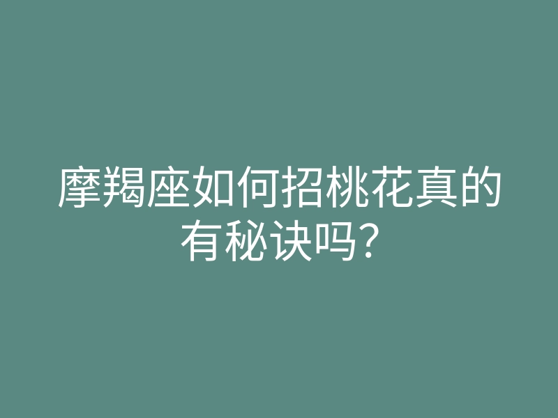 摩羯座如何招桃花真的有秘诀吗？