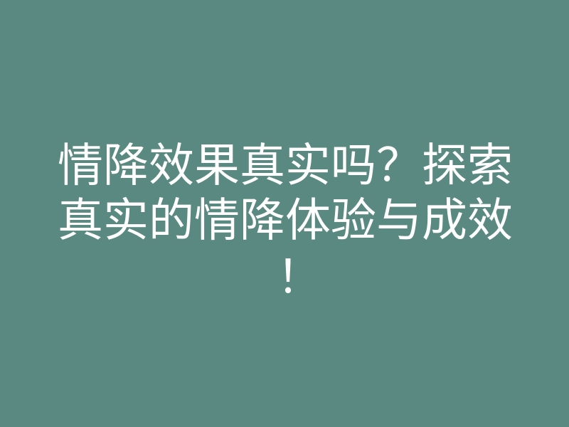 情降效果真实吗?探索真实的情降体验与成效!