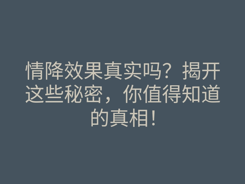 情降效果真实吗?揭开这些秘密,你值得知道的真相!