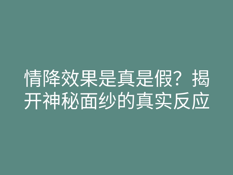 情降效果是真是假?揭开神秘面纱的真实反应