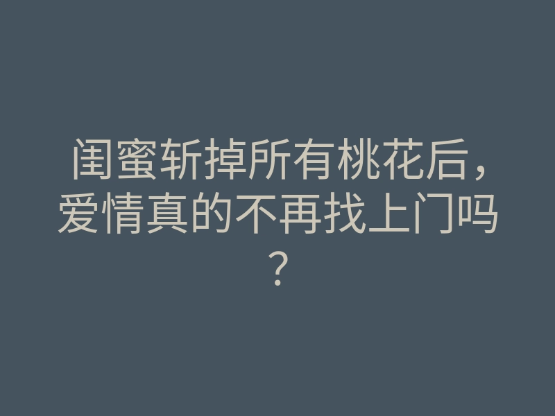 闺蜜斩掉所有桃花后,爱情真的不再找上门吗?