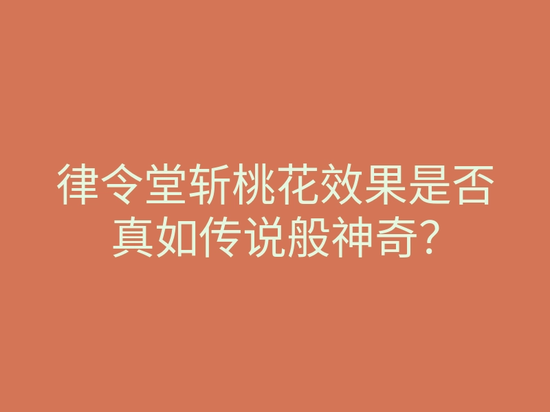 律令堂斩桃花效果是否真如传说般神奇？