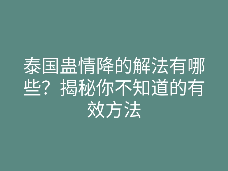 泰国蛊情降的解法有哪些?揭秘你不知道的有效方法