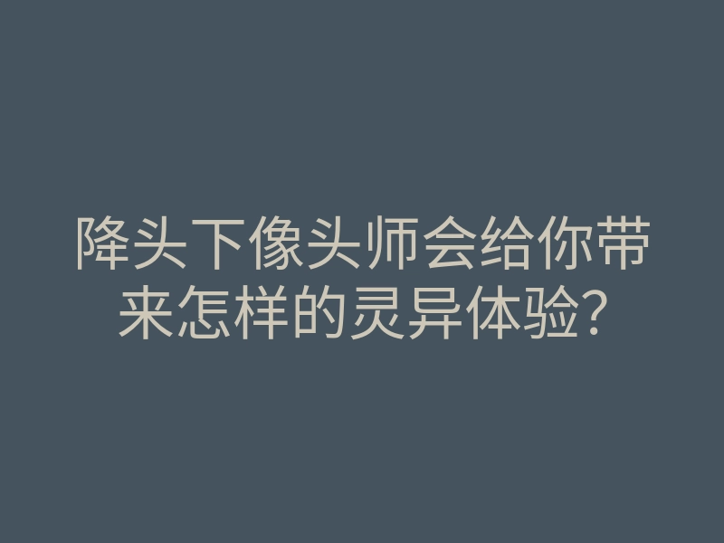 降头下像头师会给你带来怎样的灵异体验?