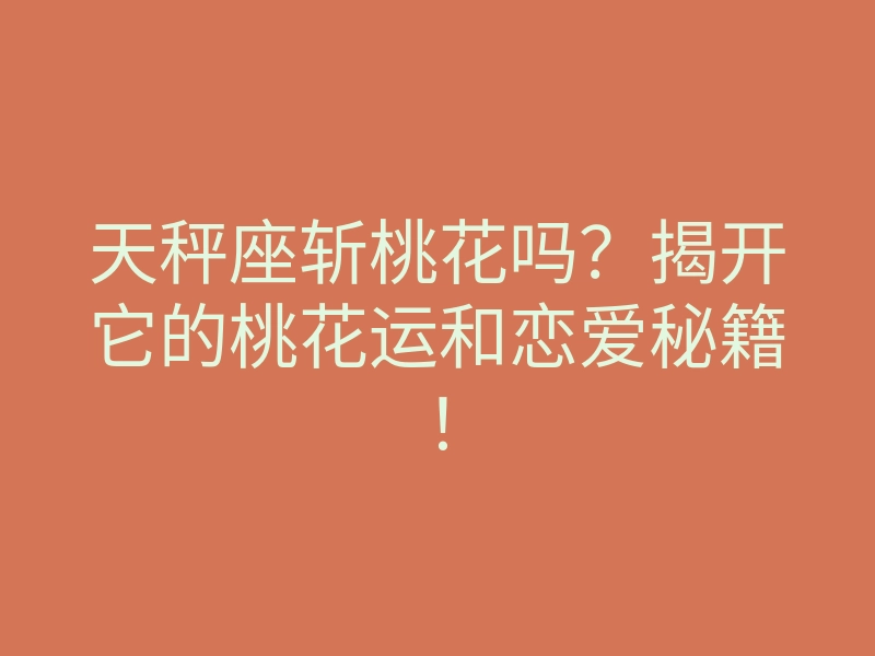 天秤座斩桃花吗?揭开它的桃花运和恋爱秘籍!
