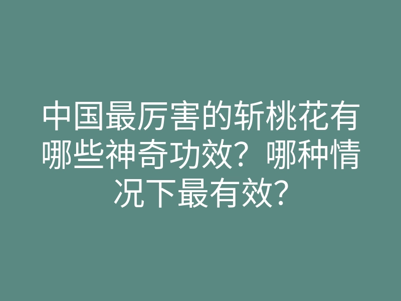 中国最厉害的斩桃花有哪些神奇功效?哪种情况下最有效?