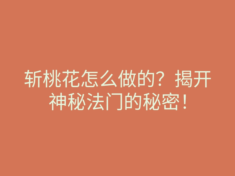 斩桃花怎么做的?揭开神秘法门的秘密!