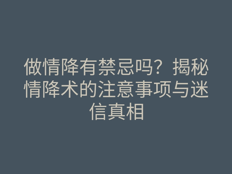 做情降有禁忌吗?揭秘情降术的注意事项与迷信真相