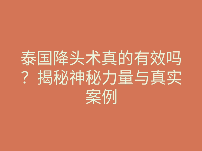 泰国降头术真的有效吗？揭秘神秘力量与真实案例