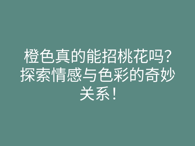 橙色真的能招桃花吗？探索情感与色彩的奇妙关系！