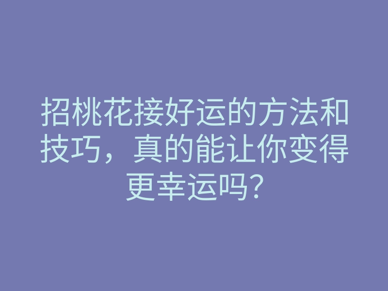 招桃花接好运的方法和技巧,真的能让你变得更幸运吗?