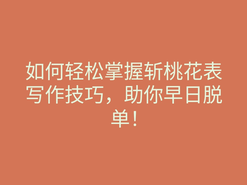 如何轻松掌握斩桃花表写作技巧,助你早日脱单!