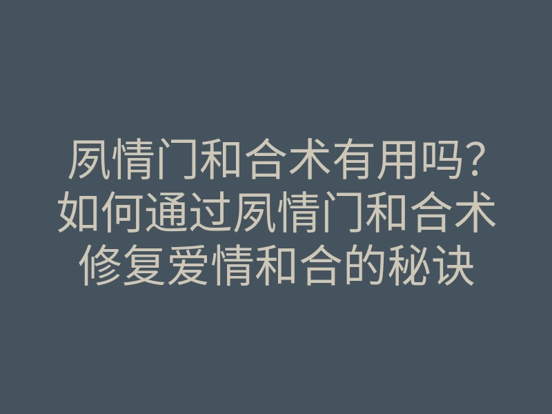 夙情门和合术有用吗?如何通过夙情门和合术修复爱情和合的秘诀