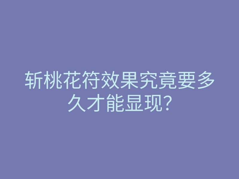 斩桃花符效果究竟要多久才能显现?