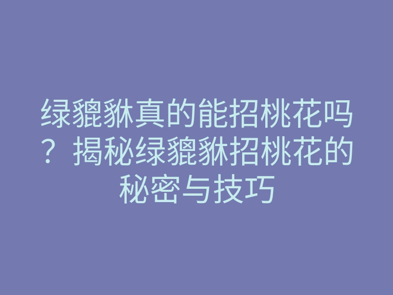绿貔貅真的能招桃花吗?揭秘绿貔貅招桃花的秘密与技巧