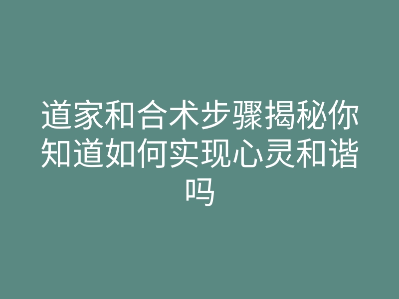 道家和合术步骤揭秘你知道如何实现心灵和谐吗