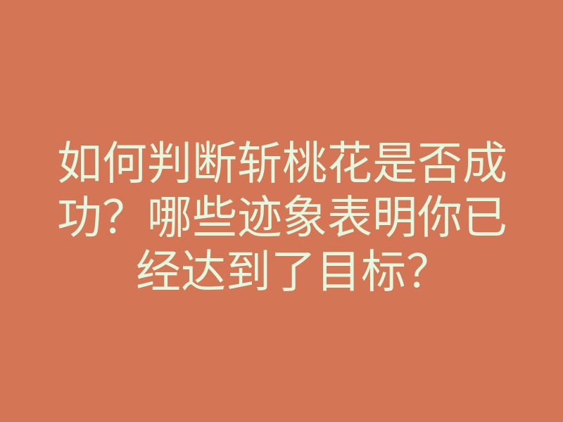 如何判断斩桃花是否成功?哪些迹象表明你已经达到了目标?