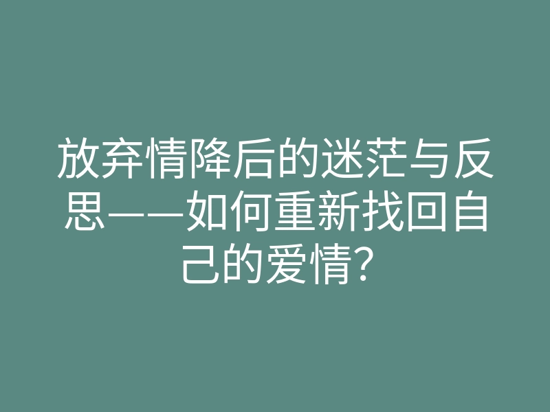 放弃情降后的迷茫与反思——如何重新找回自己的爱情?