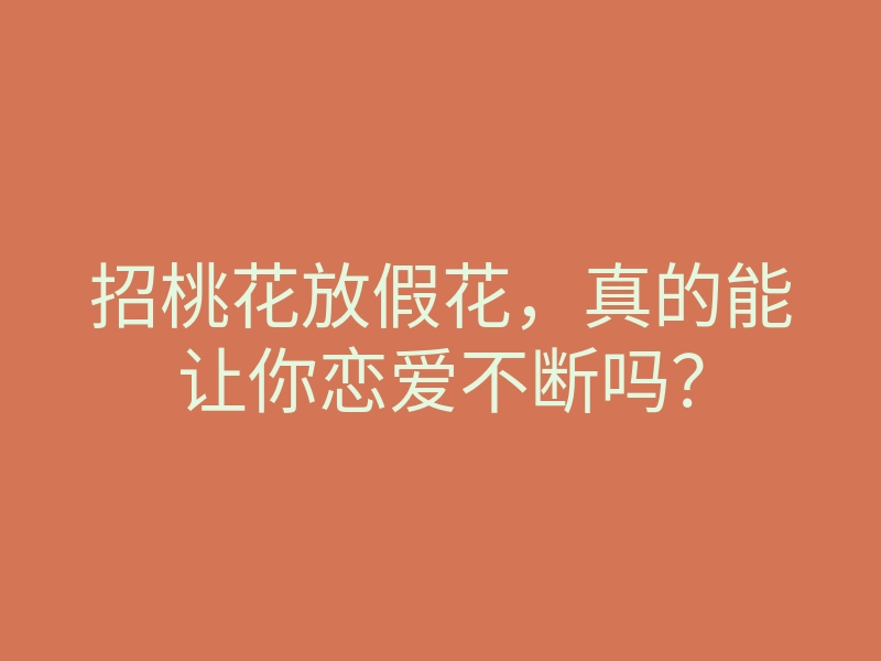 招桃花放假花，真的能让你恋爱不断吗？