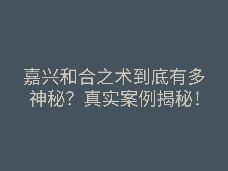 嘉兴和合之术到底有多神秘?真实案例揭秘!
