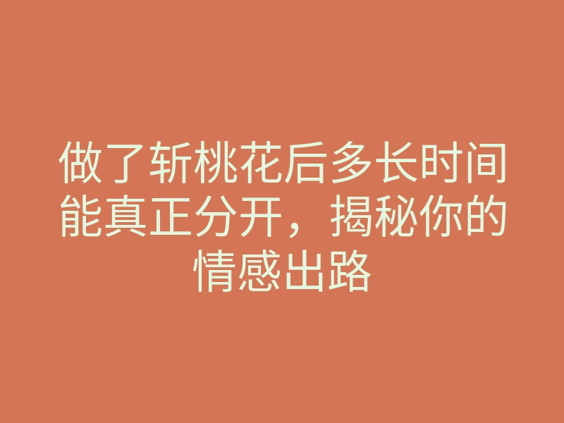 做了斩桃花后多长时间能真正分开,揭秘你的情感出路