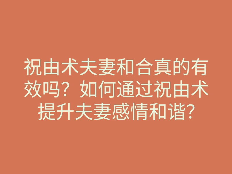 祝由术夫妻和合真的有效吗？如何通过祝由术提升夫妻感情和谐？