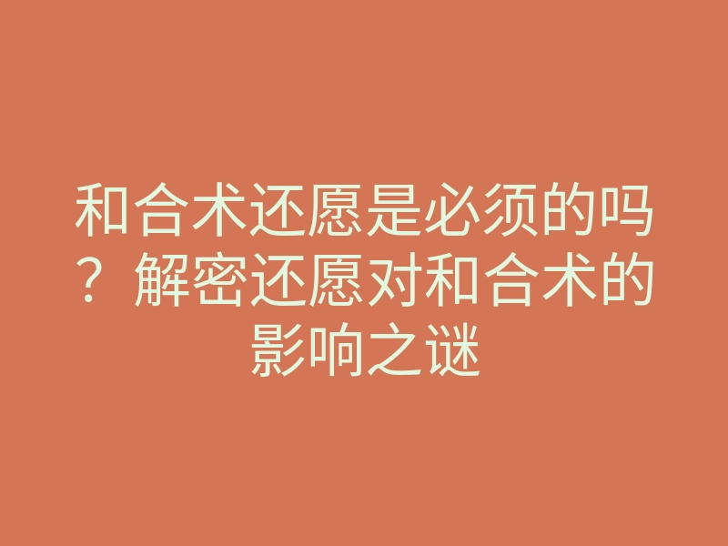 和合术还愿是必须的吗?解密还愿对和合术的影响之谜
